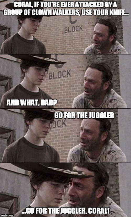 the walking dead coral | CORAL, IF YOU'RE EVER ATTACKED BY A GROUP OF CLOWN WALKERS, USE YOUR KNIFE... ...GO FOR THE JUGGLER, CORAL! AND WHAT, DAD? GO FOR THE JUGGLE | image tagged in the walking dead coral | made w/ Imgflip meme maker