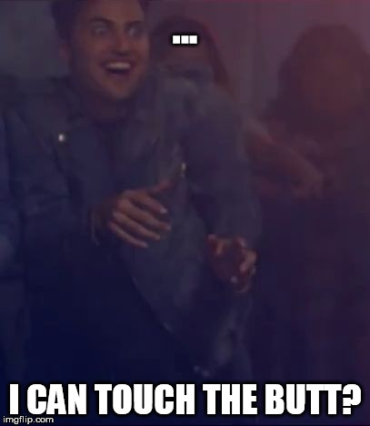 Touch The Butt, Leremy | ... I CAN TOUCH THE BUTT? | image tagged in happy lurker,touch the butt,butt,funny,walk the moon | made w/ Imgflip meme maker