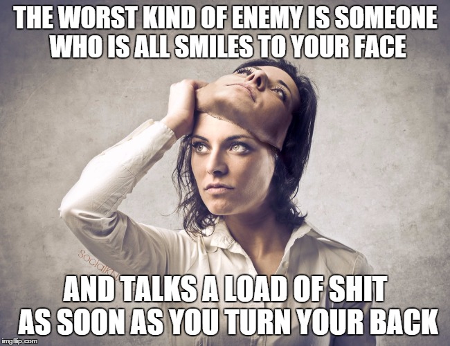 Two-Faced Woman | THE WORST KIND OF ENEMY IS SOMEONE WHO IS ALL SMILES TO YOUR FACE AND TALKS A LOAD OF SHIT AS SOON AS YOU TURN YOUR BACK | image tagged in backstabber,family,freinds,fake people | made w/ Imgflip meme maker