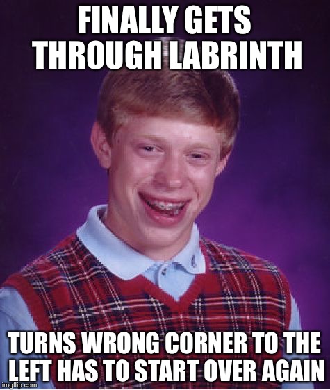 Bad Luck Brian Meme | FINALLY GETS THROUGH LABRINTH TURNS WRONG CORNER TO THE LEFT HAS TO START OVER AGAIN | image tagged in memes,bad luck brian | made w/ Imgflip meme maker