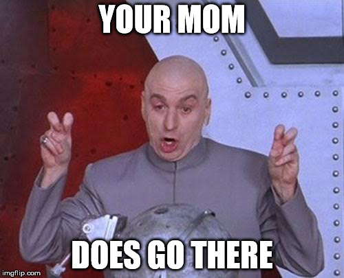 Dr Evil Laser | YOUR MOM DOES GO THERE | image tagged in memes,dr evil laser | made w/ Imgflip meme maker