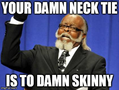 Too Damn High | YOUR DAMN NECK TIE IS TO DAMN SKINNY | image tagged in memes,too damn high | made w/ Imgflip meme maker