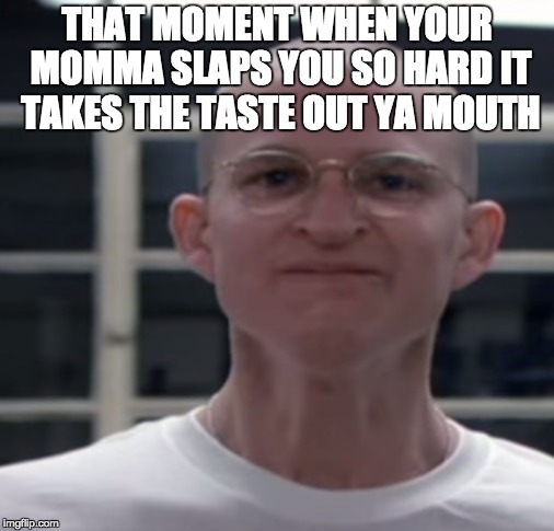 That moment when | THAT MOMENT WHEN YOUR MOMMA SLAPS YOU SO HARD IT TAKES THE TASTE OUT YA MOUTH | image tagged in full metal jacket | made w/ Imgflip meme maker