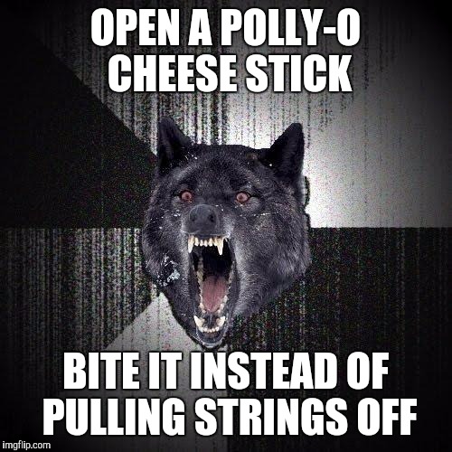 Insanity Wolf Meme | OPEN A POLLY-O CHEESE STICK BITE IT INSTEAD OF PULLING STRINGS OFF | image tagged in memes,insanity wolf | made w/ Imgflip meme maker