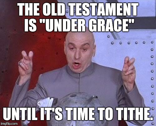 Dr Evil Laser Meme | THE OLD TESTAMENT IS "UNDER GRACE" UNTIL IT'S TIME TO TITHE. | image tagged in memes,dr evil laser | made w/ Imgflip meme maker