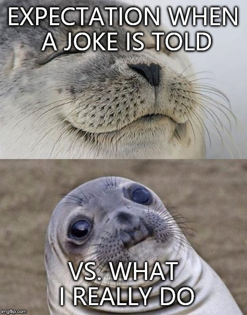 Short Satisfaction VS Truth | EXPECTATION WHEN A JOKE IS TOLD VS. WHAT I REALLY DO | image tagged in memes,short satisfaction vs truth | made w/ Imgflip meme maker