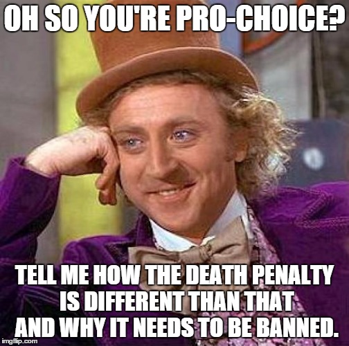 Creepy Condescending Wonka | OH SO YOU'RE PRO-CHOICE? TELL ME HOW THE DEATH PENALTY IS DIFFERENT THAN THAT AND WHY IT NEEDS TO BE BANNED. | image tagged in memes,creepy condescending wonka | made w/ Imgflip meme maker