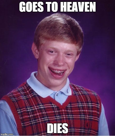 Bad Luck Brian Meme | GOES TO HEAVEN DIES | image tagged in memes,bad luck brian | made w/ Imgflip meme maker