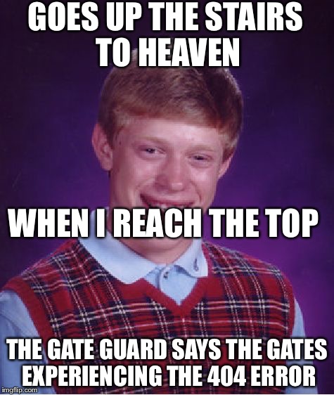 Bad Luck Brian | GOES UP THE STAIRS TO HEAVEN THE GATE GUARD SAYS THE GATES EXPERIENCING THE 404 ERROR WHEN I REACH THE TOP | image tagged in memes,bad luck brian | made w/ Imgflip meme maker