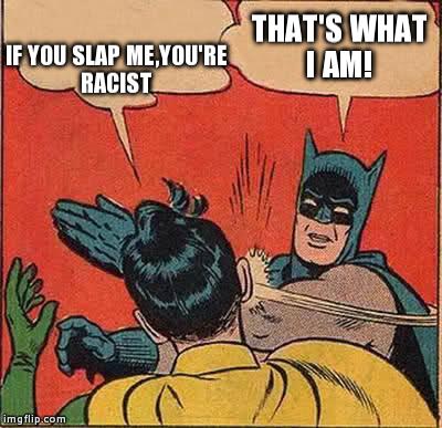 Batman Slapping Robin Meme | IF YOU SLAP ME,YOU'RE RACIST THAT'S WHAT I AM! | image tagged in memes,batman slapping robin | made w/ Imgflip meme maker