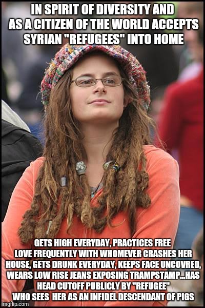 College Liberal | IN SPIRIT OF DIVERSITY AND AS A CITIZEN OF THE WORLD ACCEPTS SYRIAN "REFUGEES" INTO HOME GETS HIGH EVERYDAY, PRACTICES FREE LOVE FREQUENTLY  | image tagged in college liberal | made w/ Imgflip meme maker