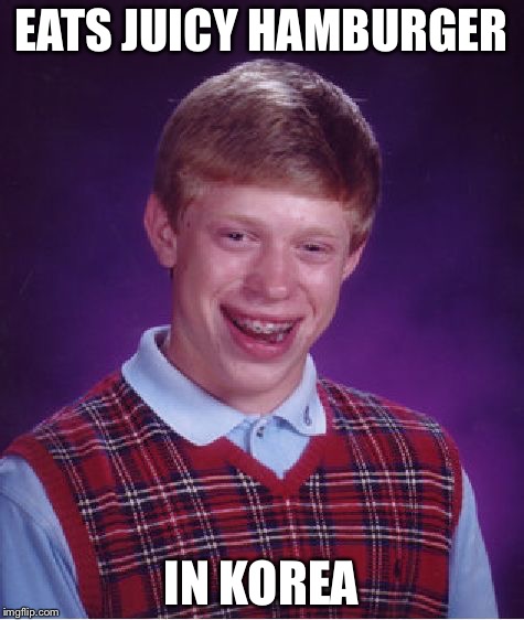 Bad Luck Brian Meme | EATS JUICY HAMBURGER IN KOREA | image tagged in memes,bad luck brian | made w/ Imgflip meme maker