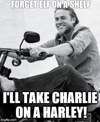 FORGET ELF ON A SHELF I'LL TAKE CHARLIE ON A HARLEY! | made w/ Imgflip meme maker