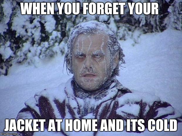 Jack Nicholson The Shining Snow | WHEN YOU FORGET YOUR JACKET AT HOME AND ITS COLD | image tagged in memes,jack nicholson the shining snow | made w/ Imgflip meme maker