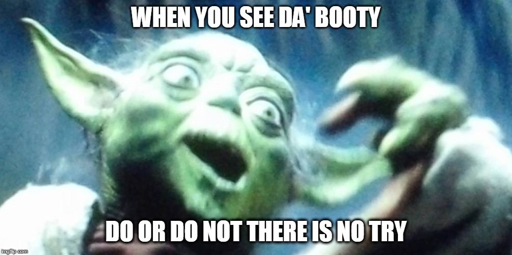 Yoda Sees the Booty | WHEN YOU SEE DA' BOOTY DO OR DO NOT THERE IS NO TRY | image tagged in when you see the booty,yoda,funny,memes,starwars,thug life | made w/ Imgflip meme maker