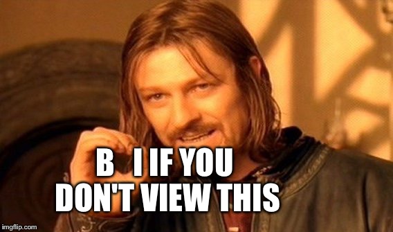 One Does Not Simply | B   I IF YOU DON'T VIEW THIS | image tagged in memes,one does not simply | made w/ Imgflip meme maker