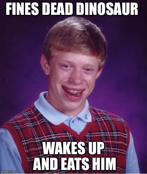 Bad Luck Brian | FINES DEAD DINOSAUR WAKES UP AND EATS HIM | image tagged in memes,bad luck brian | made w/ Imgflip meme maker