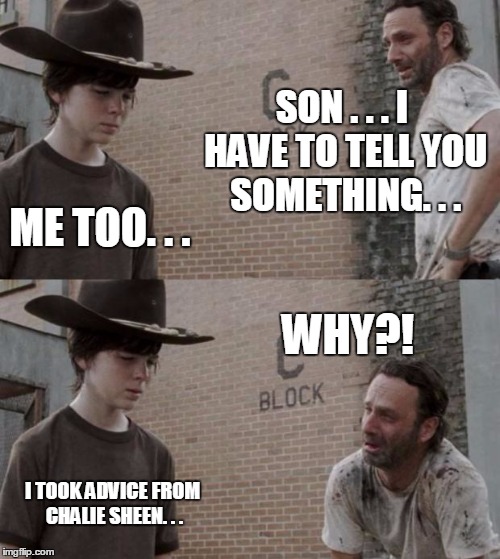 Rick and Carl Meme | SON . . . I HAVE TO TELL YOU SOMETHING. . . ME TOO. . . WHY?! I TOOK ADVICE FROM CHALIE SHEEN. . . | image tagged in memes,rick and carl | made w/ Imgflip meme maker