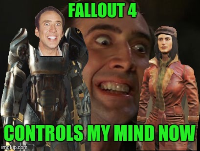 Fallout 4: Must complete everything! | FALLOUT 4 CONTROLS MY MIND NOW | image tagged in crazy nick cage,memes,fallout 4 | made w/ Imgflip meme maker