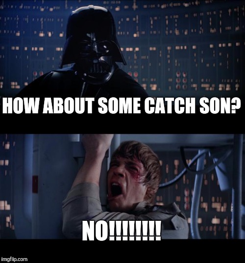Star Wars No Meme | HOW ABOUT SOME CATCH SON? NO!!!!!!!! | image tagged in memes,star wars no | made w/ Imgflip meme maker