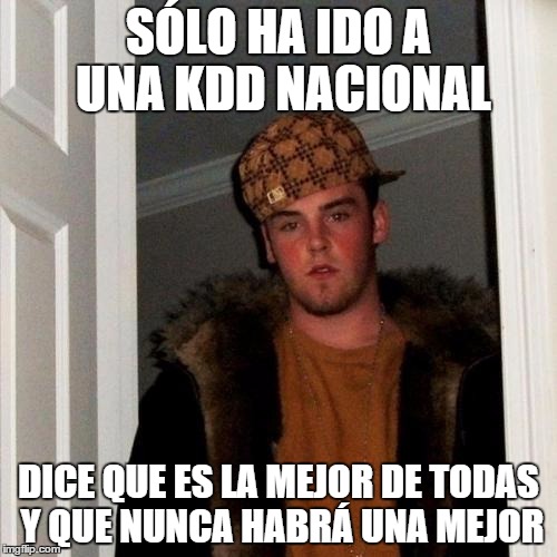 Scumbag Steve Meme | SÓLO HA IDO A UNA KDD NACIONAL DICE QUE ES LA MEJOR DE TODAS Y QUE NUNCA HABRÁ UNA MEJOR | image tagged in memes,scumbag steve | made w/ Imgflip meme maker