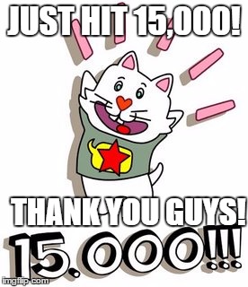 You guys ROCK! | JUST HIT 15,000! THANK YOU GUYS! | image tagged in 15000,points,thank you,meme,cat | made w/ Imgflip meme maker