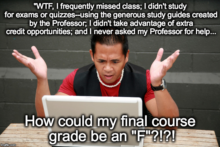 "WTF, I frequently missed class; I didn't study for exams or quizzes--using the generous study guides created by the Professor; I didn't tak | image tagged in student,college,professor,education,frustrated,finals | made w/ Imgflip meme maker