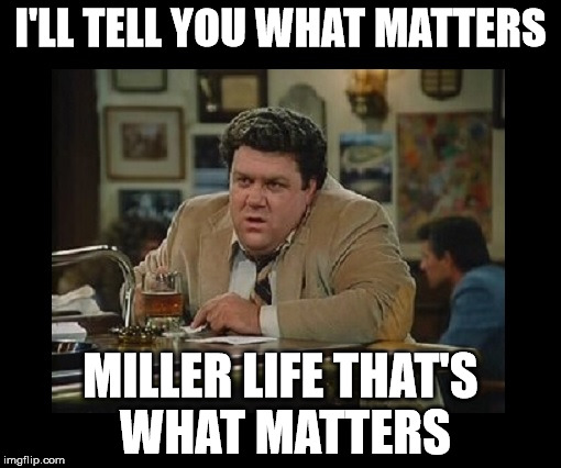 Norm-Cheers | I'LL TELL YOU WHAT MATTERS MILLER LIFE THAT'S WHAT MATTERS | image tagged in miller life,drunk accountant,norm,cheers | made w/ Imgflip meme maker
