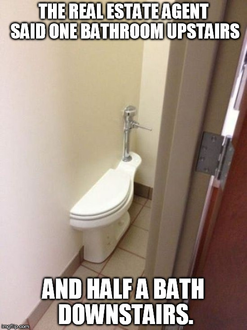 Scumbag Real Estate Agent | THE REAL ESTATE AGENT SAID ONE BATHROOM UPSTAIRS AND HALF A BATH DOWNSTAIRS. | image tagged in toilet fail,memes | made w/ Imgflip meme maker