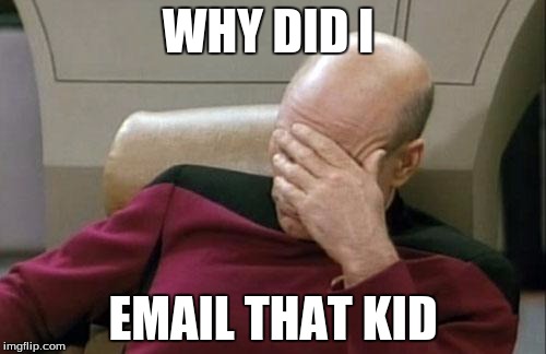 Captain Picard Facepalm | WHY DID I EMAIL THAT KID | image tagged in memes,captain picard facepalm | made w/ Imgflip meme maker