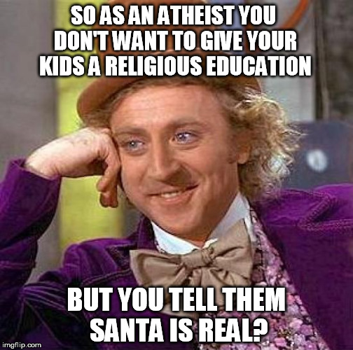 Creepy Condescending Wonka | SO AS AN ATHEIST YOU DON'T WANT TO GIVE YOUR KIDS A RELIGIOUS EDUCATION BUT YOU TELL THEM SANTA IS REAL? | image tagged in memes,creepy condescending wonka | made w/ Imgflip meme maker