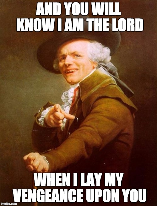 Joseph Ducreux Meme | AND YOU WILL KNOW I AM THE LORD WHEN I LAY MY VENGEANCE UPON YOU | image tagged in memes,joseph ducreux | made w/ Imgflip meme maker