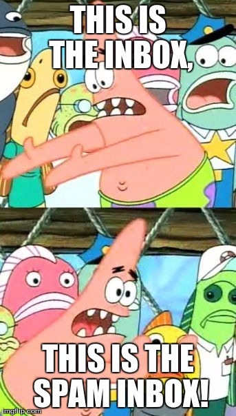Put It Somewhere Else Patrick Meme | THIS IS THE INBOX, THIS IS THE SPAM INBOX! | image tagged in memes,put it somewhere else patrick | made w/ Imgflip meme maker
