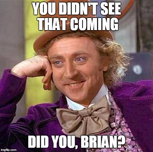 Creepy Condescending Wonka Meme | YOU DIDN'T SEE THAT COMING DID YOU, BRIAN? | image tagged in memes,creepy condescending wonka | made w/ Imgflip meme maker