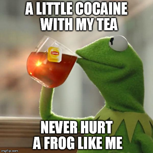 But That's None Of My Business | A LITTLE COCAINE  WITH MY TEA NEVER HURT A FROG LIKE ME | image tagged in memes,but thats none of my business,kermit the frog | made w/ Imgflip meme maker