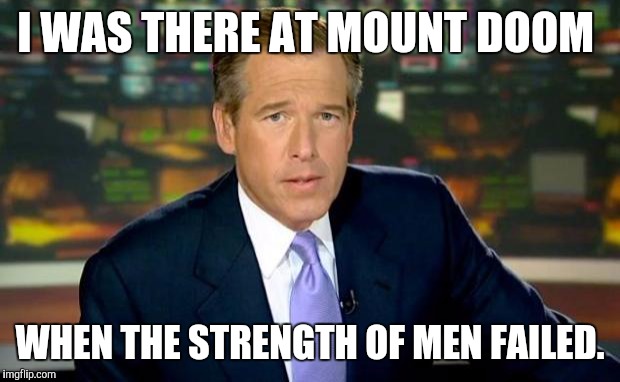 Brian Williams Was There | I WAS THERE AT MOUNT DOOM WHEN THE STRENGTH OF MEN FAILED. | image tagged in memes,brian williams was there | made w/ Imgflip meme maker