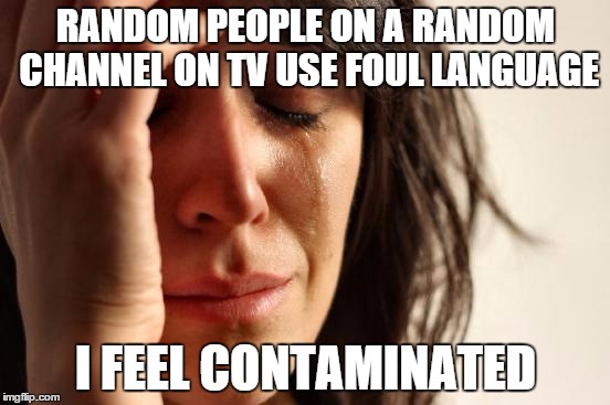 First World Problems | RANDOM PEOPLE ON A RANDOM CHANNEL ON TV USE FOUL LANGUAGE I FEEL CONTAMINATED | image tagged in memes,first world problems | made w/ Imgflip meme maker