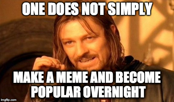 One Does Not Simply Meme | ONE DOES NOT SIMPLY MAKE A MEME AND BECOME POPULAR OVERNIGHT | image tagged in memes,one does not simply | made w/ Imgflip meme maker