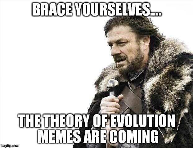 Brace Yourselves X is Coming Meme | BRACE YOURSELVES.... THE THEORY OF EVOLUTION MEMES ARE COMING | image tagged in memes,brace yourselves x is coming | made w/ Imgflip meme maker