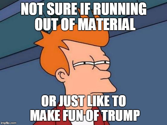 Futurama Fry | NOT SURE IF RUNNING OUT OF MATERIAL OR JUST LIKE TO MAKE FUN OF TRUMP | image tagged in memes,futurama fry | made w/ Imgflip meme maker