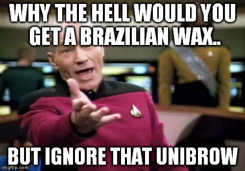 Picard Wtf | WHY THE HELL WOULD YOU GET A BRAZILIAN WAX.. BUT IGNORE THAT UNIBROW | image tagged in memes,picard wtf | made w/ Imgflip meme maker