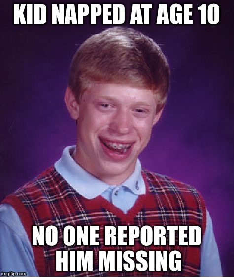 Bad Luck Brian Meme | KID NAPPED AT AGE 10 NO ONE REPORTED HIM MISSING | image tagged in memes,bad luck brian | made w/ Imgflip meme maker