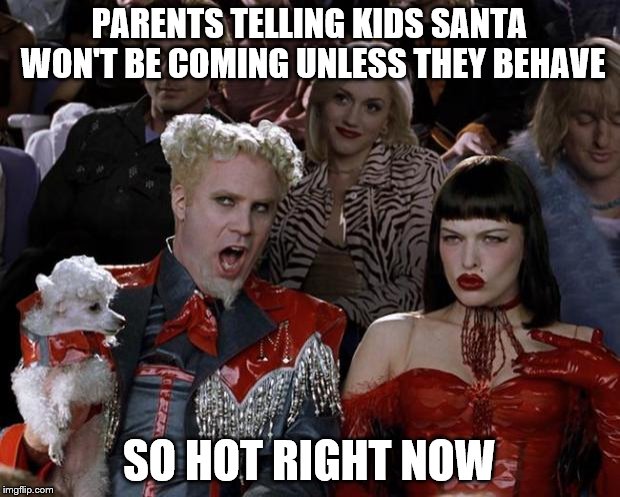 How many times have you heard it so far this year? | PARENTS TELLING KIDS SANTA WON'T BE COMING UNLESS THEY BEHAVE SO HOT RIGHT NOW | image tagged in memes,mugatu so hot right now,christmas,santa | made w/ Imgflip meme maker