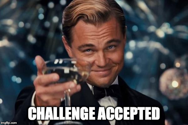 Leonardo Dicaprio Cheers Meme | CHALLENGE ACCEPTED | image tagged in memes,leonardo dicaprio cheers | made w/ Imgflip meme maker