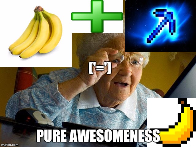 Grandma Finds Pure awesomeness | ('=') PURE AWESOMENESS | image tagged in memes,grandma finds the internet,banana,minecraft | made w/ Imgflip meme maker