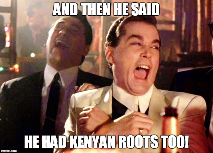 Good Fellas Hilarious Meme | AND THEN HE SAID HE HAD KENYAN ROOTS TOO! | image tagged in ray liotta laughing in goodfellas | made w/ Imgflip meme maker