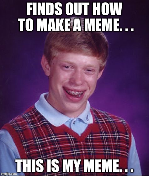 Bad Luck Brian Meme | FINDS OUT HOW TO MAKE A MEME. . . THIS IS MY MEME. . . | image tagged in memes,bad luck brian | made w/ Imgflip meme maker