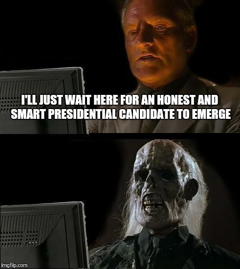 They're all slimy car salesmen | I'LL JUST WAIT HERE FOR AN HONEST AND SMART PRESIDENTIAL CANDIDATE TO EMERGE | image tagged in memes,ill just wait here,politics,president | made w/ Imgflip meme maker
