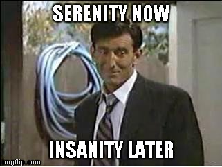 SERENITY NOW INSANITY LATER | made w/ Imgflip meme maker