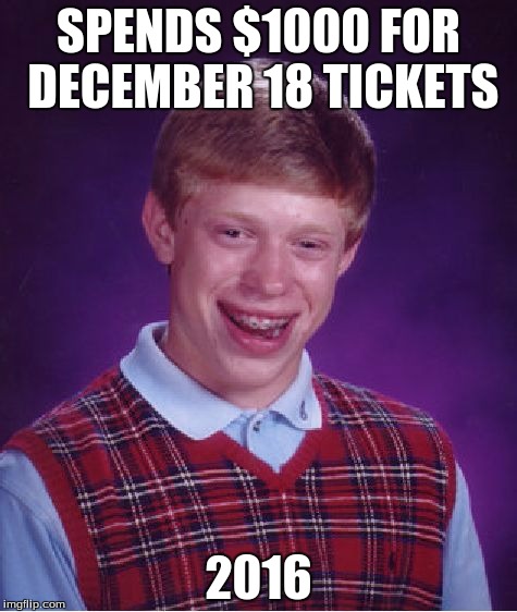Use the force, Brian | SPENDS $1000 FOR DECEMBER 18 TICKETS 2016 | image tagged in memes,bad luck brian | made w/ Imgflip meme maker